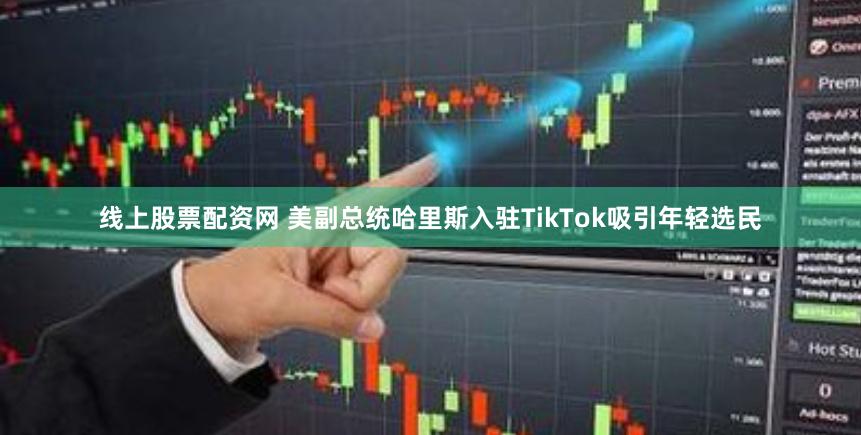 线上股票配资网 美副总统哈里斯入驻TikTok吸引年轻选民