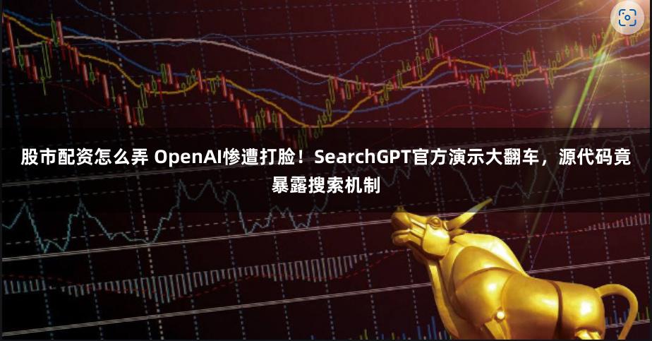 股市配资怎么弄 OpenAI惨遭打脸！SearchGPT官方演示大翻车，源代码竟暴露搜索机制