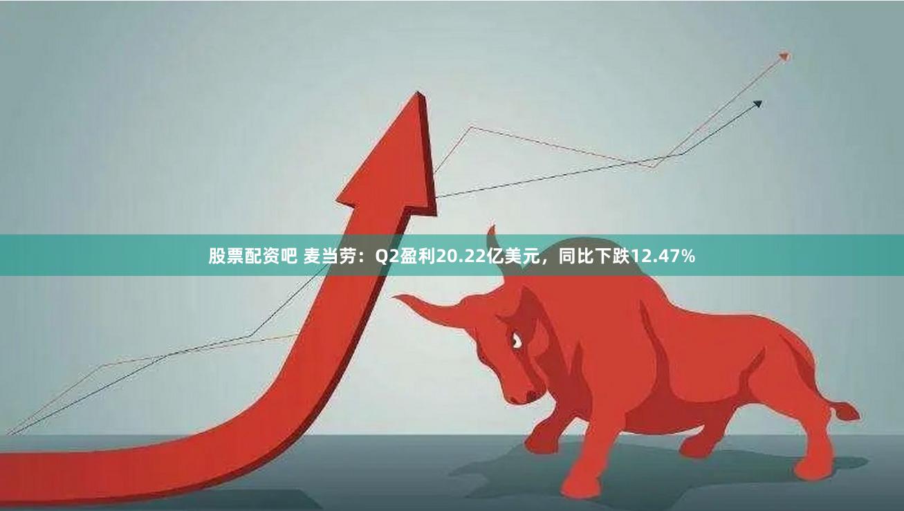 股票配资吧 麦当劳：Q2盈利20.22亿美元，同比下跌12.47%