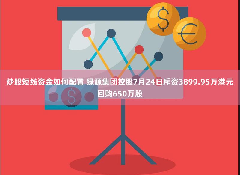 炒股短线资金如何配置 绿源集团控股7月24日斥资3899.95万港元回购650万股