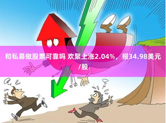 和私募做股票可靠吗 欢聚上涨2.04%，报34.98美元/股