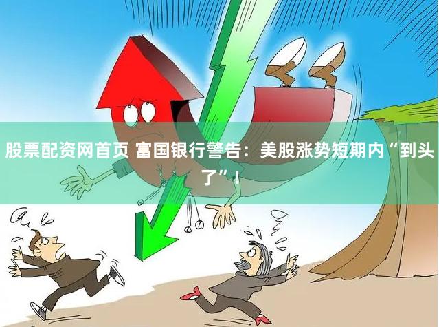股票配资网首页 富国银行警告：美股涨势短期内“到头了”！