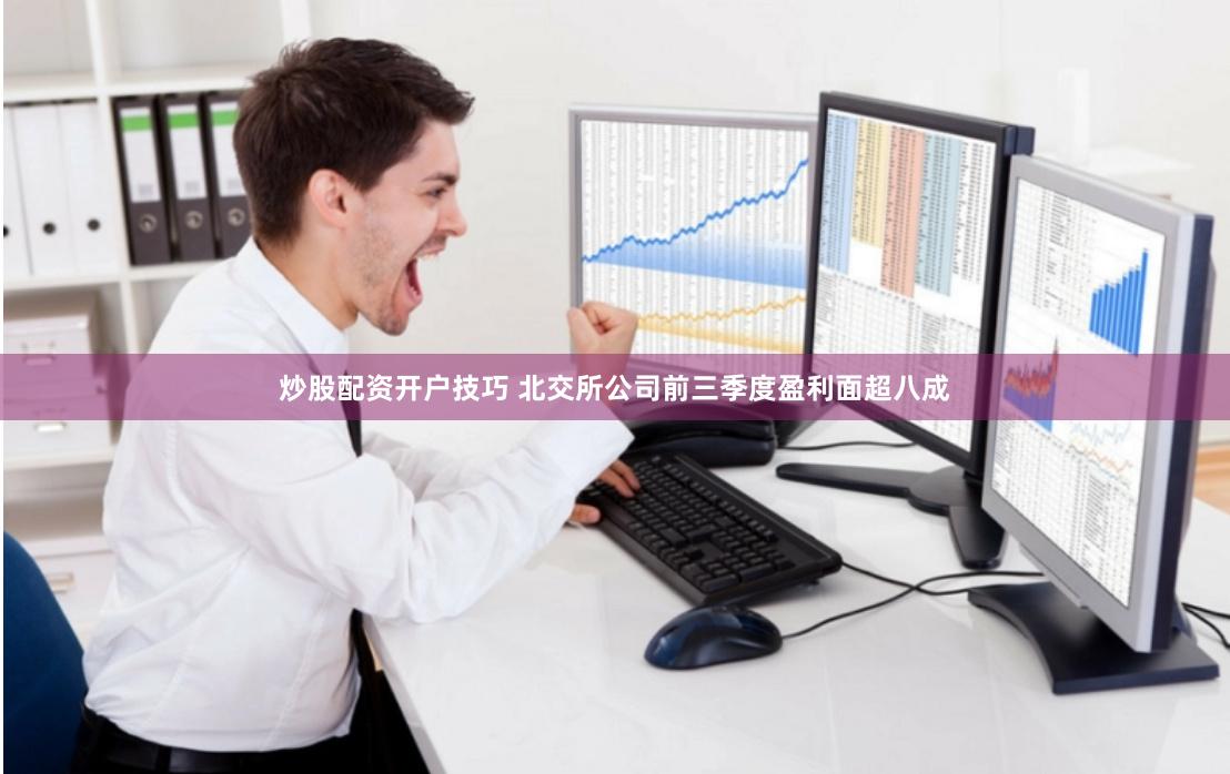 炒股配资开户技巧 北交所公司前三季度盈利面超八成