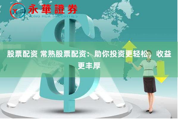 股票配资 常熟股票配资：助你投资更轻松，收益更丰厚