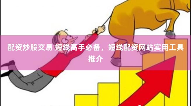 配资炒股交易 短线高手必备，短线配资网站实用工具推介