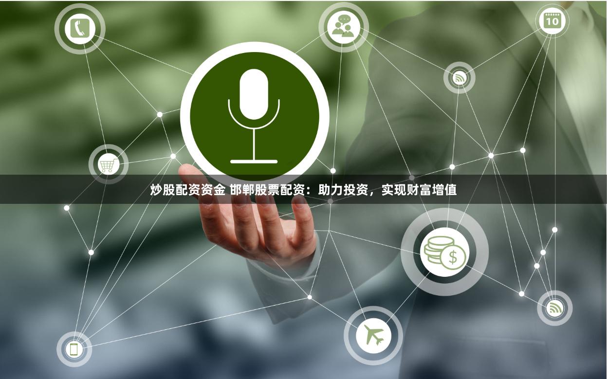 炒股配资资金 邯郸股票配资：助力投资，实现财富增值