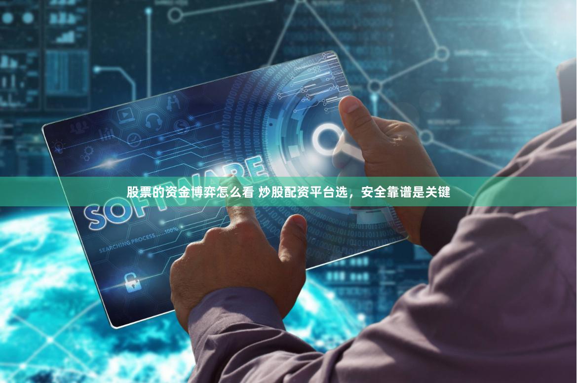 股票的资金博弈怎么看 炒股配资平台选，安全靠谱是关键