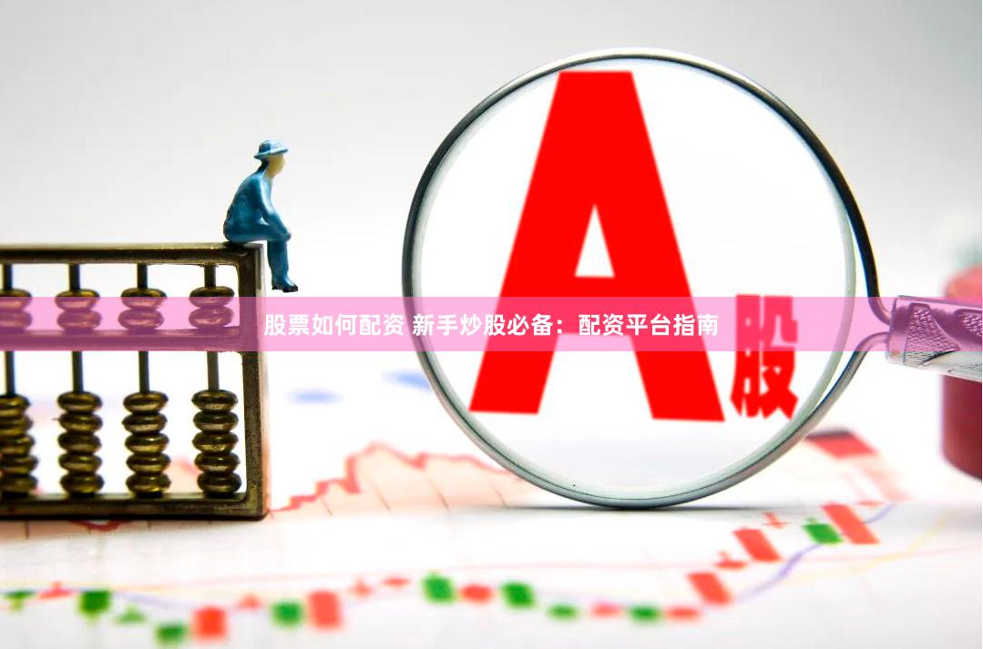 股票如何配资 新手炒股必备：配资平台指南