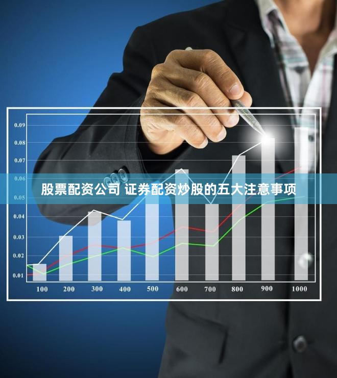 股票配资公司 证券配资炒股的五大注意事项