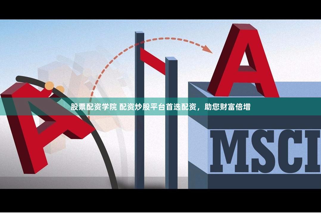 股票配资学院 配资炒股平台首选配资，助您财富倍增
