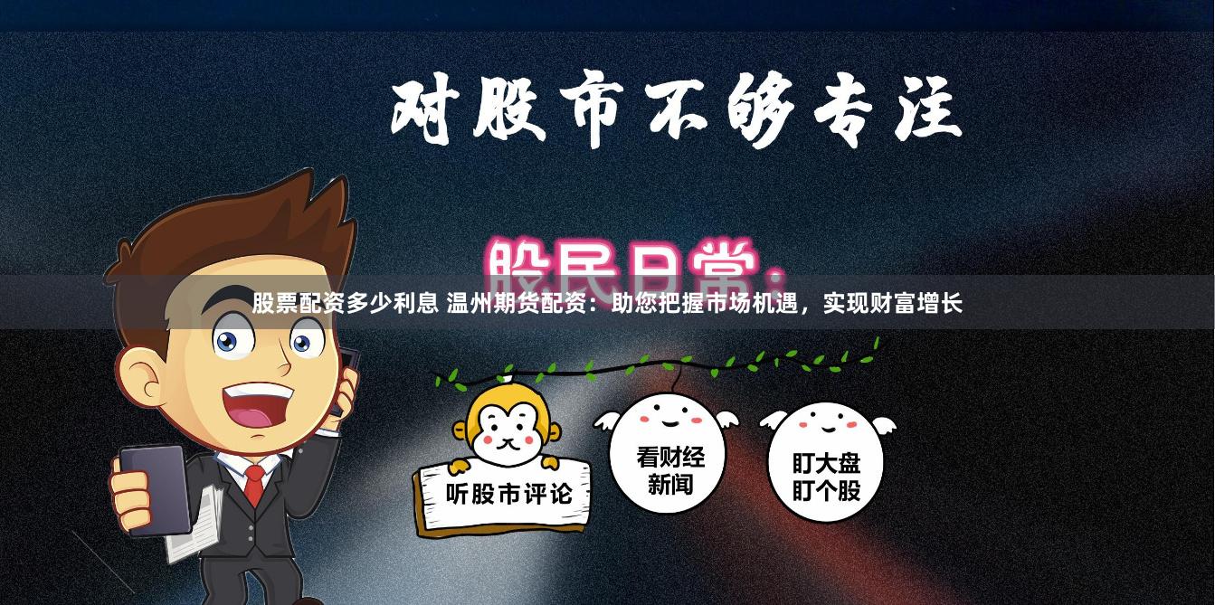 股票配资多少利息 温州期货配资：助您把握市场机遇，实现财富增长