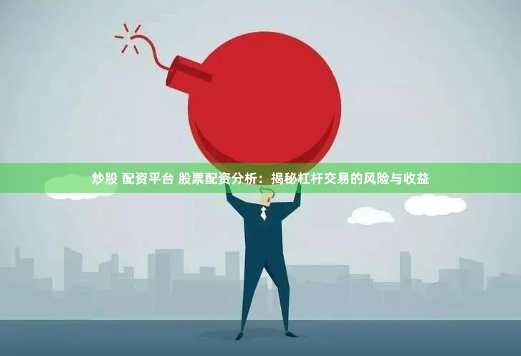 炒股 配资平台 股票配资分析：揭秘杠杆交易的风险与收益