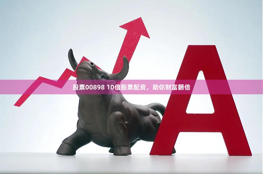 股票00898 10倍股票配资，助你财富翻倍