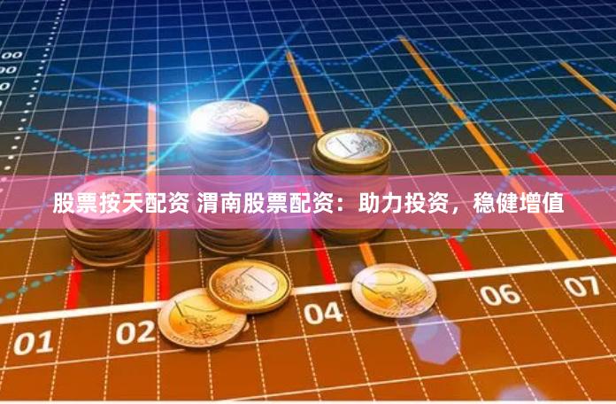 股票按天配资 渭南股票配资：助力投资，稳健增值