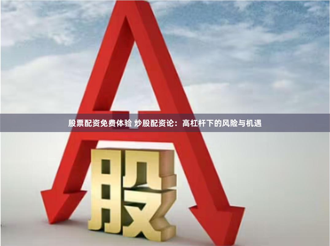 股票配资免费体验 炒股配资论：高杠杆下的风险与机遇