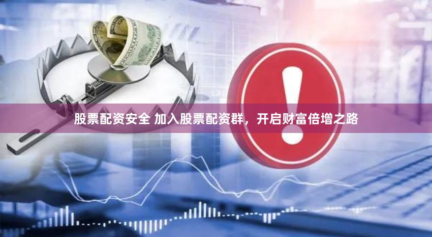 股票配资安全 加入股票配资群，开启财富倍增之路