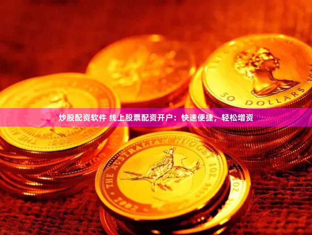 炒股配资软件 线上股票配资开户：快速便捷，轻松增资