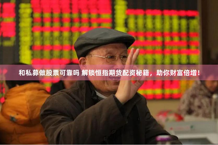 和私募做股票可靠吗 解锁恒指期货配资秘籍，助你财富倍增！