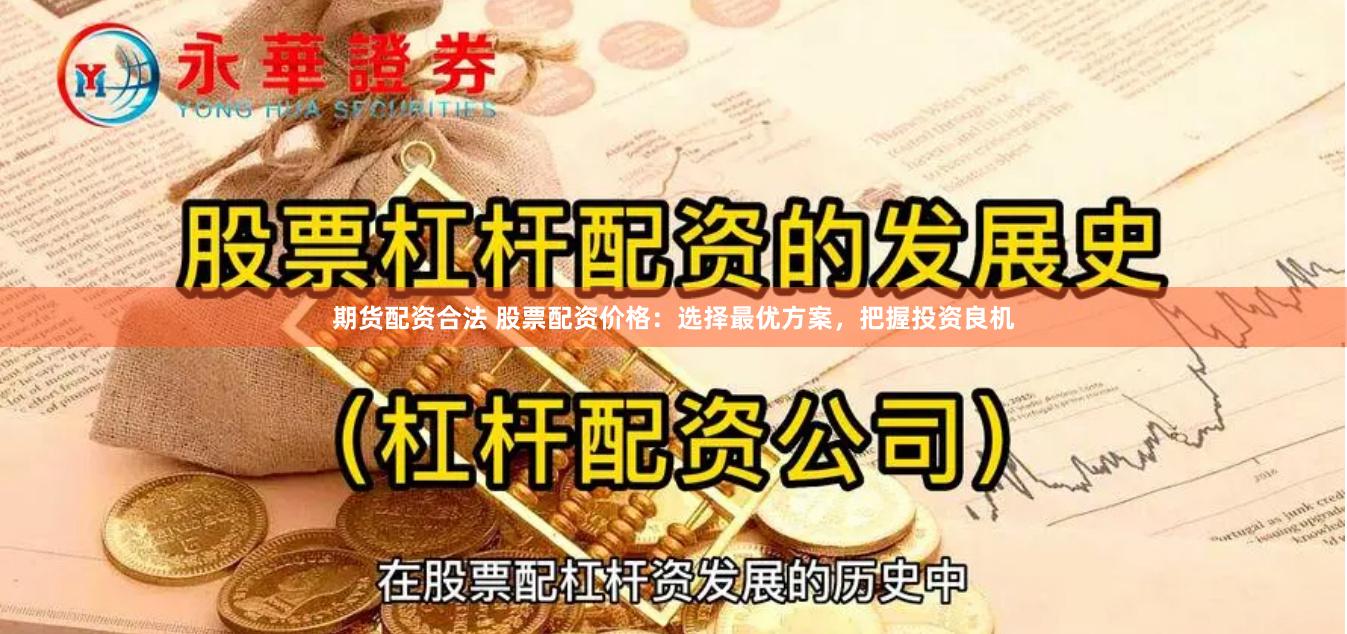 期货配资合法 股票配资价格：选择最优方案，把握投资良机