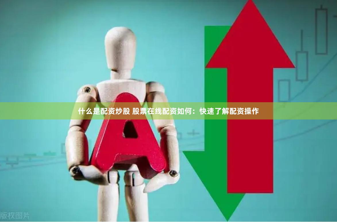 什么是配资炒股 股票在线配资如何：快速了解配资操作