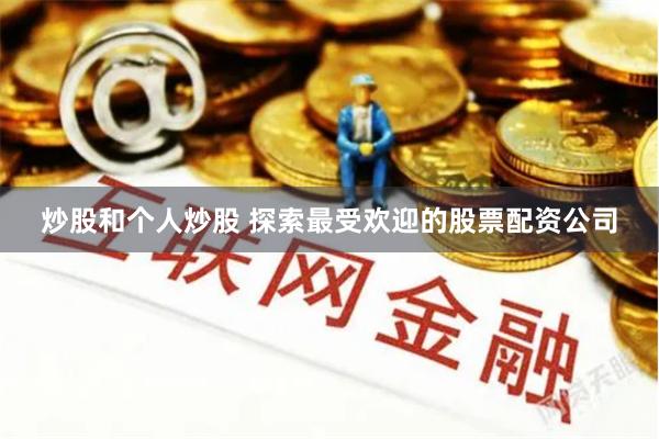 炒股和个人炒股 探索最受欢迎的股票配资公司