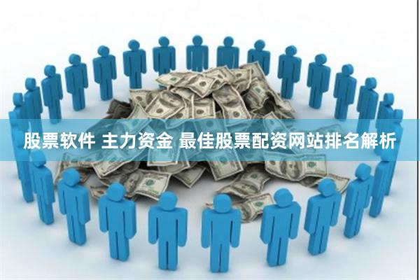 股票软件 主力资金 最佳股票配资网站排名解析
