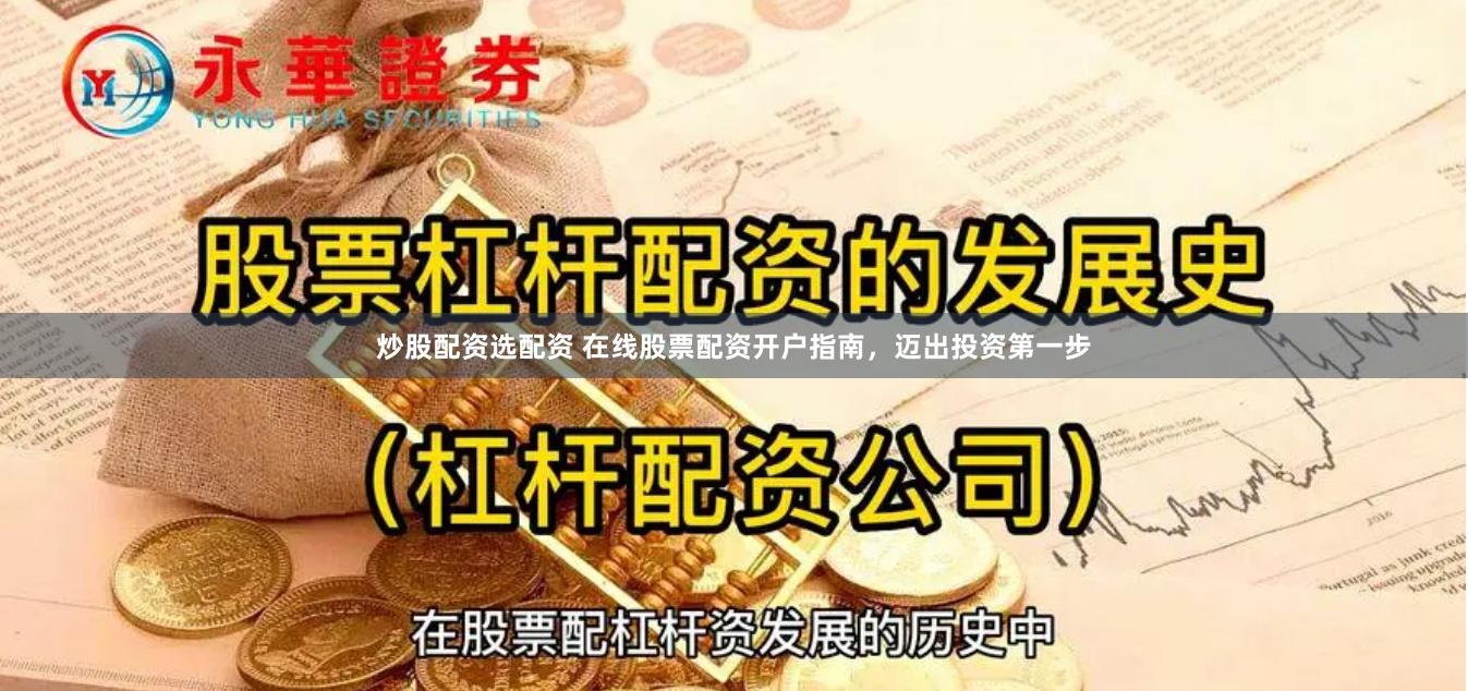 炒股配资选配资 在线股票配资开户指南，迈出投资第一步