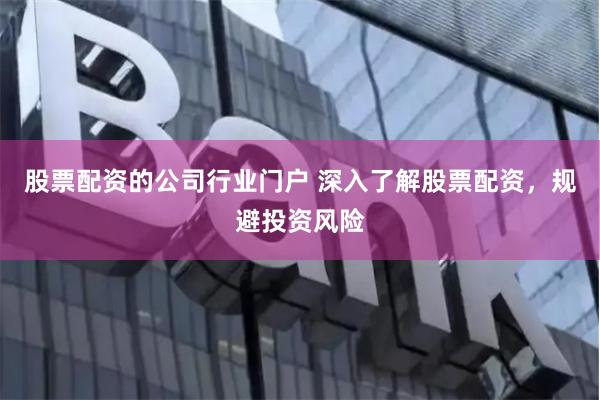 股票配资的公司行业门户 深入了解股票配资，规避投资风险