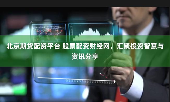 北京期货配资平台 股票配资财经网，汇聚投资智慧与资讯分享