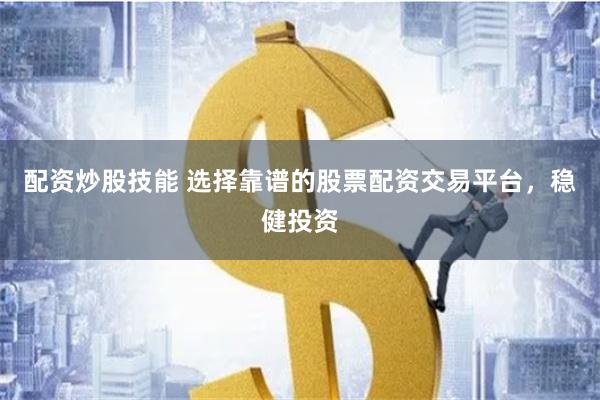 配资炒股技能 选择靠谱的股票配资交易平台，稳健投资
