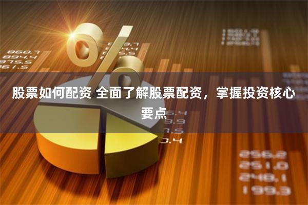 股票如何配资 全面了解股票配资，掌握投资核心要点