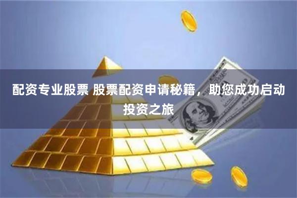 配资专业股票 股票配资申请秘籍，助您成功启动投资之旅