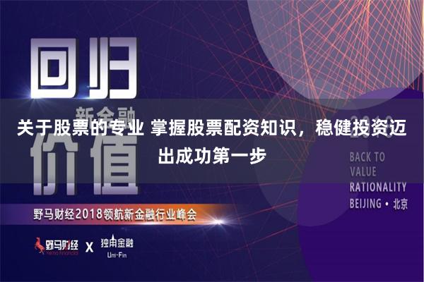 关于股票的专业 掌握股票配资知识，稳健投资迈出成功第一步