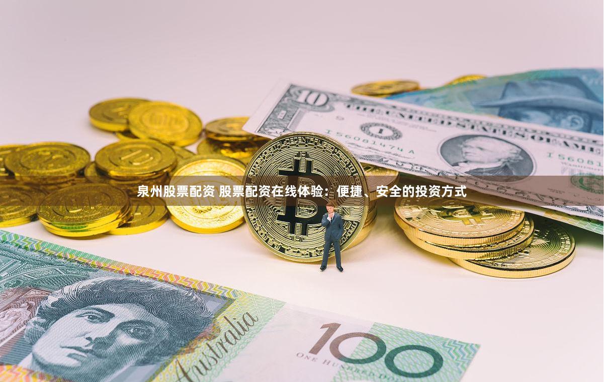 泉州股票配资 股票配资在线体验：便捷、安全的投资方式