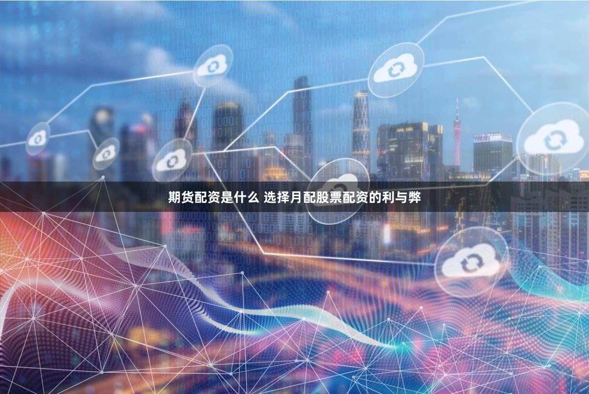 期货配资是什么 选择月配股票配资的利与弊
