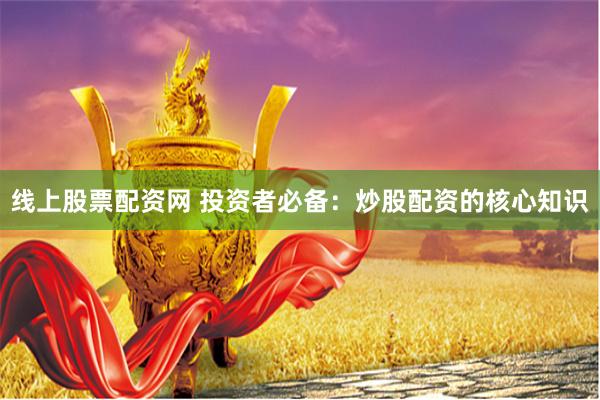 线上股票配资网 投资者必备：炒股配资的核心知识