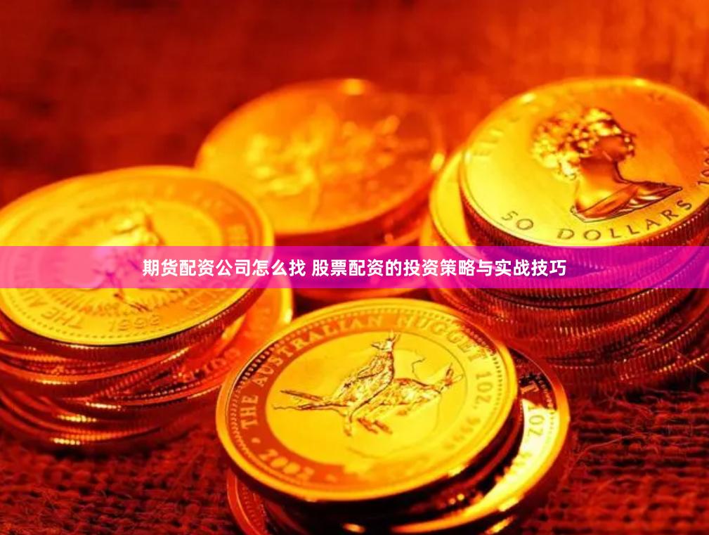 期货配资公司怎么找 股票配资的投资策略与实战技巧