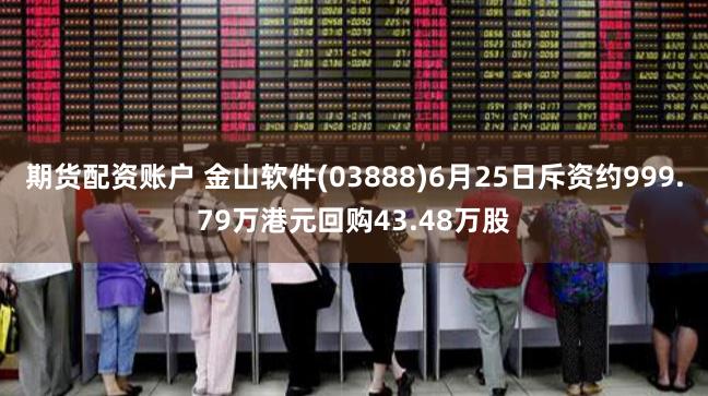 期货配资账户 金山软件(03888)6月25日斥资约999.79万港元回购43.48万股