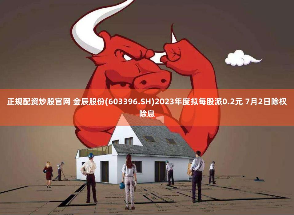 正规配资炒股官网 金辰股份(603396.SH)2023年度拟每股派0.2元 7月2日除权除息