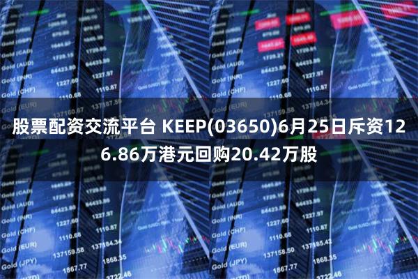 股票配资交流平台 KEEP(03650)6月25日斥资126.86万港元回购20.42万股