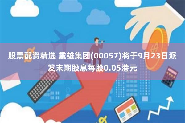 股票配资精选 震雄集团(00057)将于9月23日派发末期股息每股0.05港元