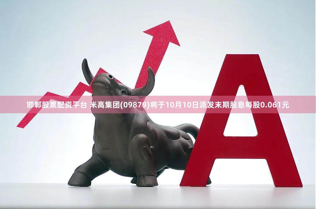 邯郸股票配资平台 米高集团(09879)将于10月10日派发末期股息每股0.061元