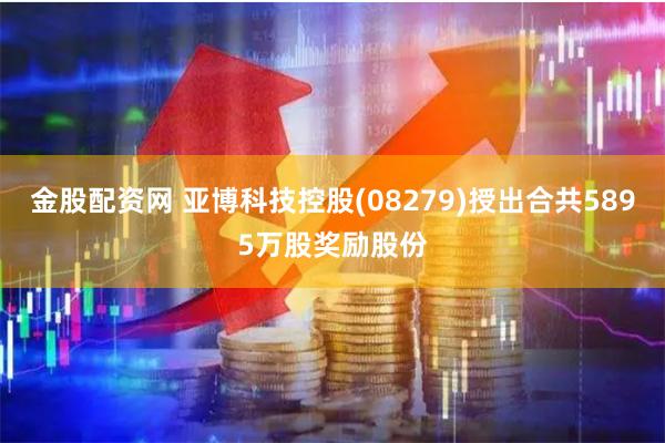 金股配资网 亚博科技控股(08279)授出合共5895万股奖励股份