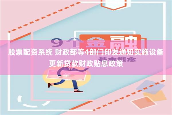 股票配资系统 财政部等4部门印发通知实施设备更新贷款财政贴息政策