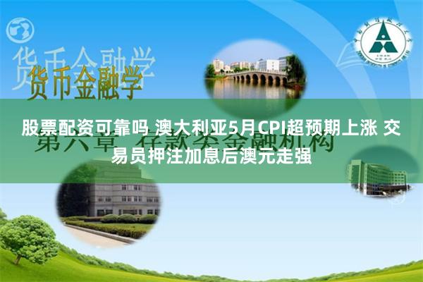 股票配资可靠吗 澳大利亚5月CPI超预期上涨 交易员押注加息后澳元走强