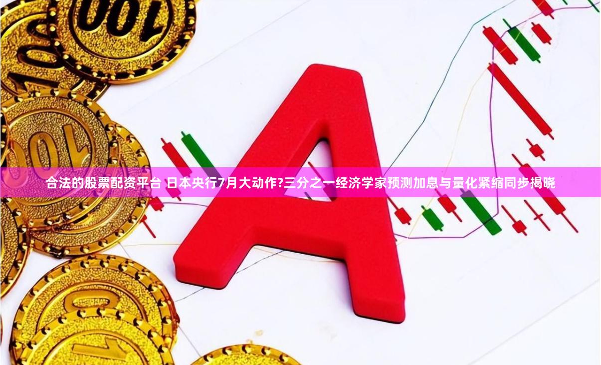 合法的股票配资平台 日本央行7月大动作?三分之一经济学家预测加息与量化紧缩同步揭晓