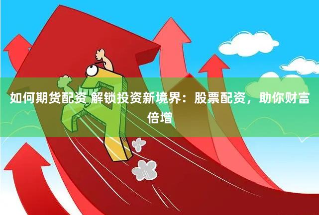 如何期货配资 解锁投资新境界：股票配资，助你财富倍增
