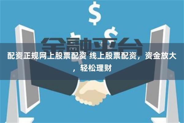 配资正规网上股票配资 线上股票配资，资金放大，轻松理财
