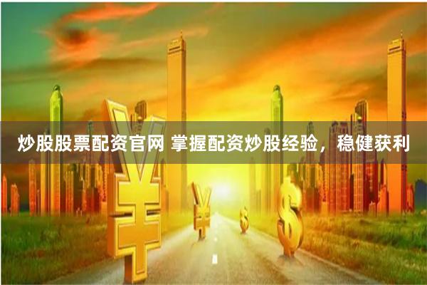 炒股股票配资官网 掌握配资炒股经验，稳健获利