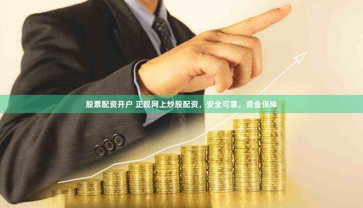 股票配资开户 正规网上炒股配资，安全可靠，资金保障